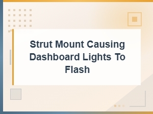 Strut Mount Issues Causing Dashboard Lights to Flash: Diagnosis Guide