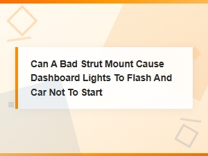 Can a Bad Strut Mount Cause Dashboard Lights to Flash and Car Not to Start?