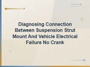 Diagnosing Connection Between Suspension Strut Mount and Vehicle Electrical Failure No Crank
