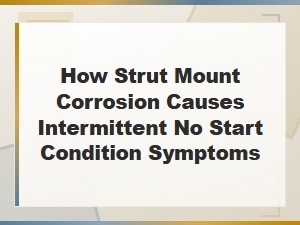 Strut Mount Corrosion and Intermittent No-Start Issues