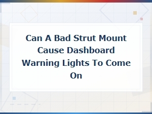 Can a Bad Strut Mount Cause Dashboard Warning Lights? Symptoms Explained