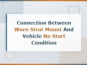 Can a Worn Strut Mount Cause a No Start Condition? Diagnosing the Link