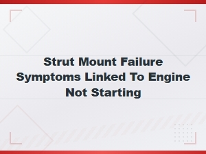 Can a Bad Strut Mount Prevent Your Engine From Starting